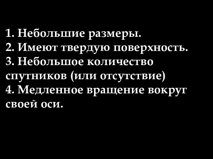 1. Небольшие размеры. 2. Имеют твердую поверхность. 3. Небольшое количество спутников