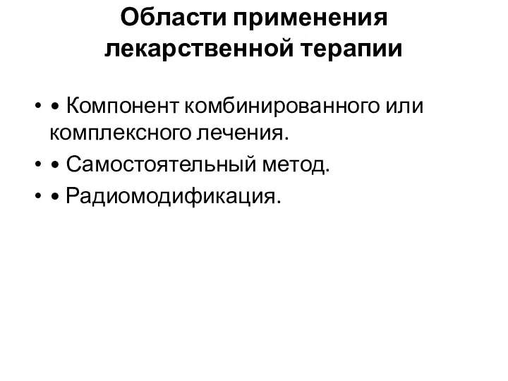 Области применения лекарственной терапии • Компонент комбинированного или комплексного лечения. • Самостоятельный метод. • Радиомодификация.