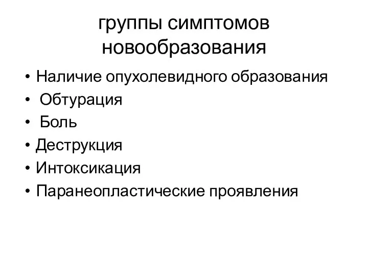 группы симптомов новообразования Наличие опухолевидного образования Обтурация Боль Деструкция Интоксикация Паранеопластические проявления