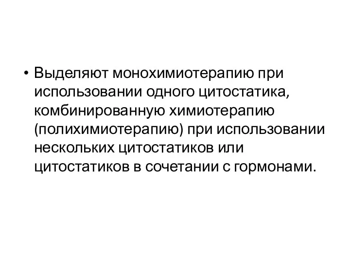 Выделяют монохимиотерапию при использовании одного цитостатика, комбинированную химиотерапию (полихимиотерапию) при использовании