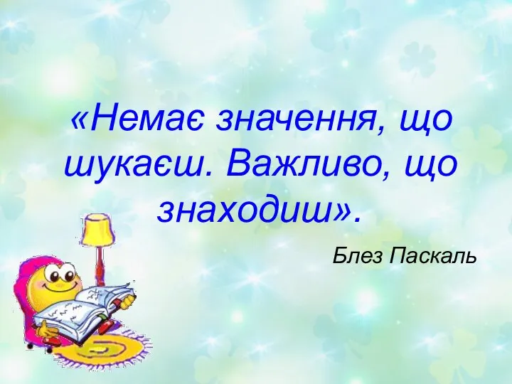 «Немає значення, що шукаєш. Важливо, що знаходиш». Блез Паскаль