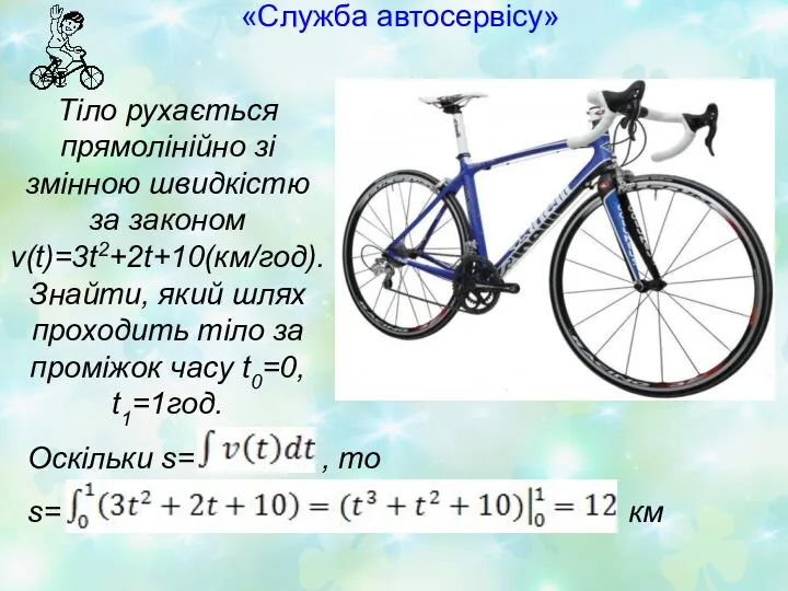 «Служба автосервісу» Тіло рухається прямолінійно зі змінною швидкістю за законом v(t)=3t2+2t+10(км/год).