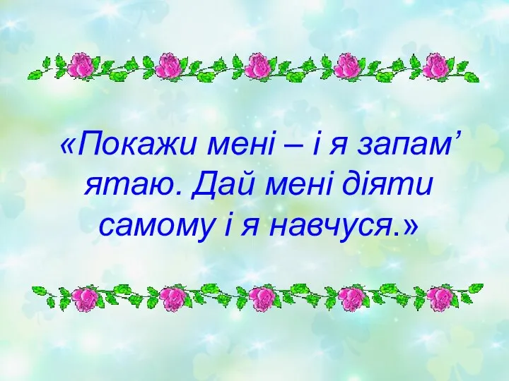 «Покажи мені – і я запам’ятаю. Дай мені діяти самому і я навчуся.»