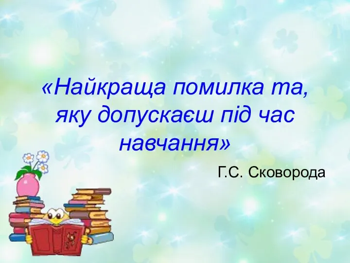 «Найкраща помилка та, яку допускаєш під час навчання» Г.С. Сковорода