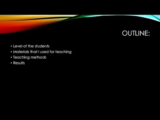 OUTLINE: Level of the students Materials that I used for teaching Teaching methods Results