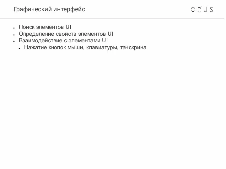 Графический интерфейс Поиск элементов UI Определение свойств элементов UI Взаимодействие с