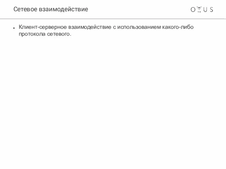 Сетевое взаимодействие Клиент-серверное взаимодействие с использованием какого-либо протокола сетевого.