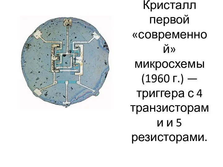 Кристалл первой «современной» микросхемы (1960 г.) — триггера с 4 транзисторами и 5 резисторами.