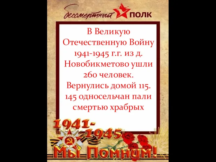В Великую Отечественную Войну 1941-1945 г.г. из д.Новобикметово ушли 260 человек.