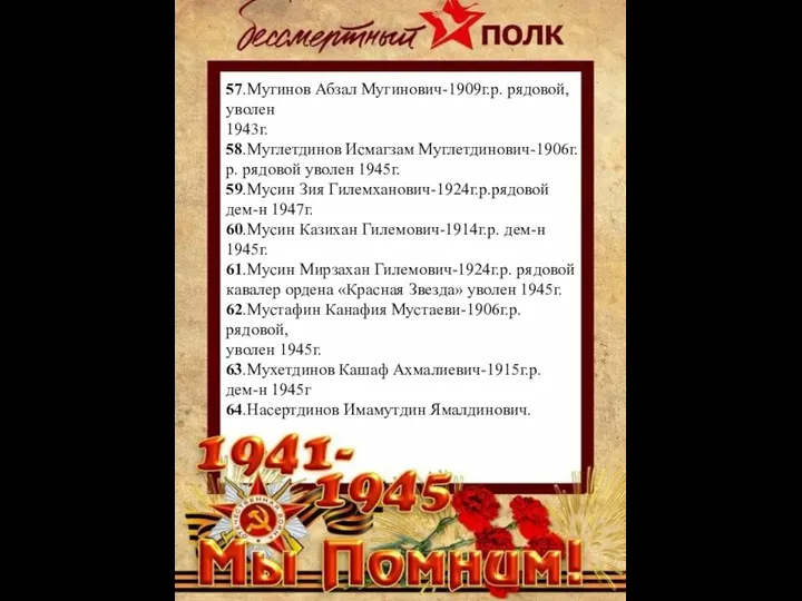 57.Мугинов Абзал Мугинович-1909г.р. рядовой, уволен 1943г. 58.Муглетдинов Исмагзам Муглетдинович-1906г.р. рядовой уволен