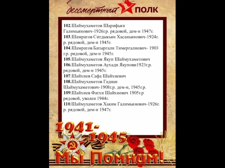 102.Шаймухаметов Шарифьян Галимьянович-1926г.р. рядовой, дем-н 1947г. 103.Шамратов Ситдыкьян Хасаньянович-1924г.р. рядовой, дем-н