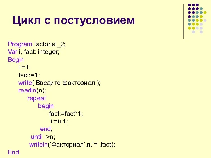 Цикл с постусловием Program factorial_2; Var i, fact: integer; Begin i:=1;