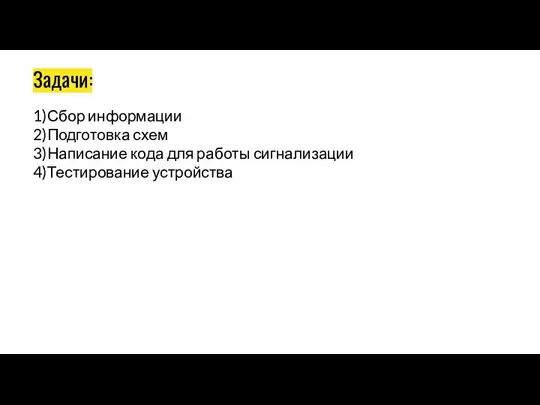 Задачи: 1)Сбор информации 2)Подготовка схем 3)Написание кода для работы сигнализации 4)Тестирование устройства