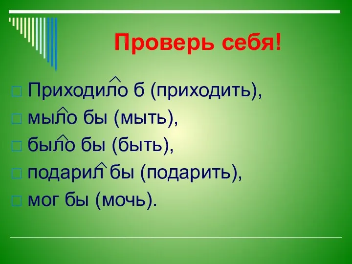 Проверь себя! Приходило б (приходить), мыло бы (мыть), было бы (быть),