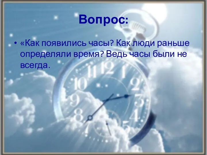 Вопрос: «Как появились часы? Как люди раньше определяли время? Ведь часы были не всегда.