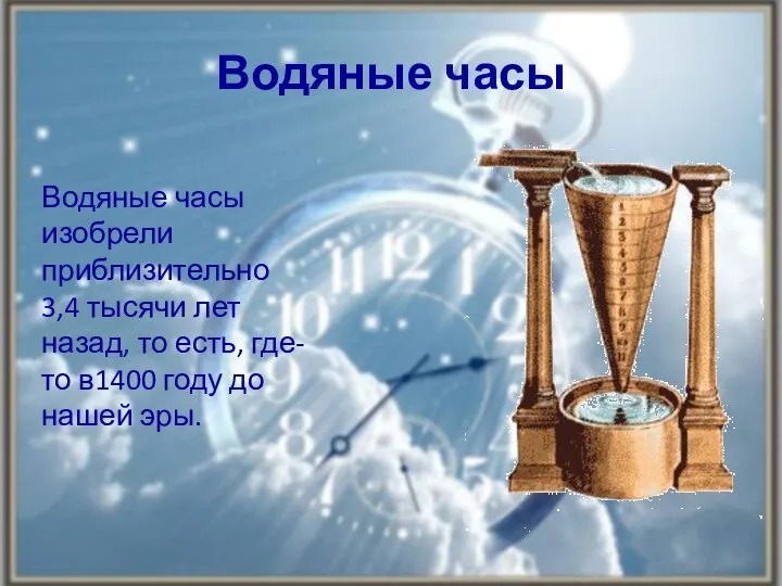 Водяные часы Водяные часы изобрели приблизительно 3,4 тысячи лет назад, то