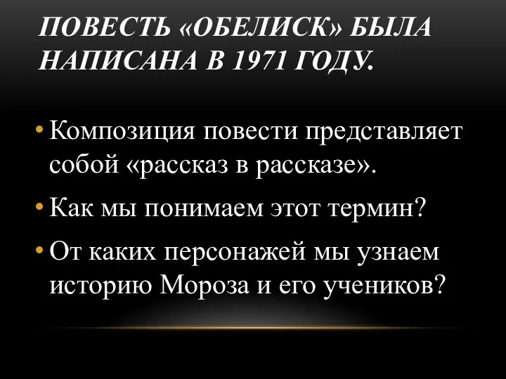 ПОВЕСТЬ «ОБЕЛИСК» БЫЛА НАПИСАНА В 1971 ГОДУ. Композиция повести представляет собой