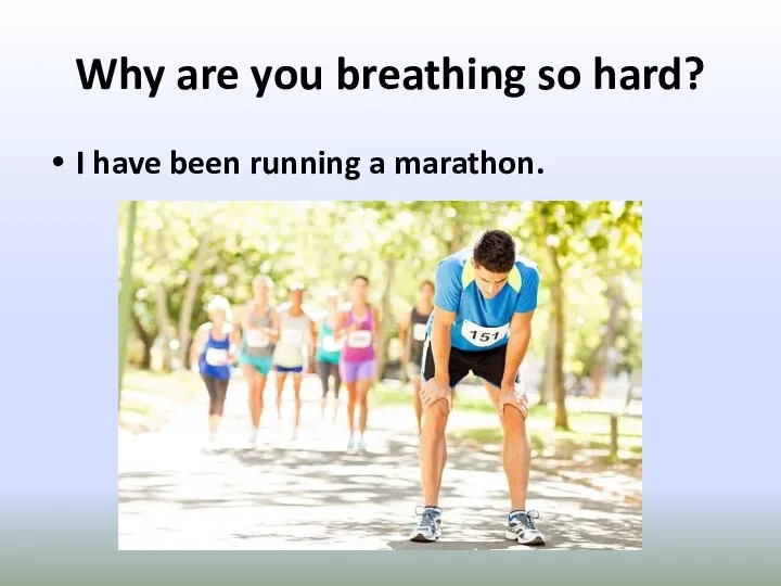 Why are you breathing so hard? I have been running a marathon.