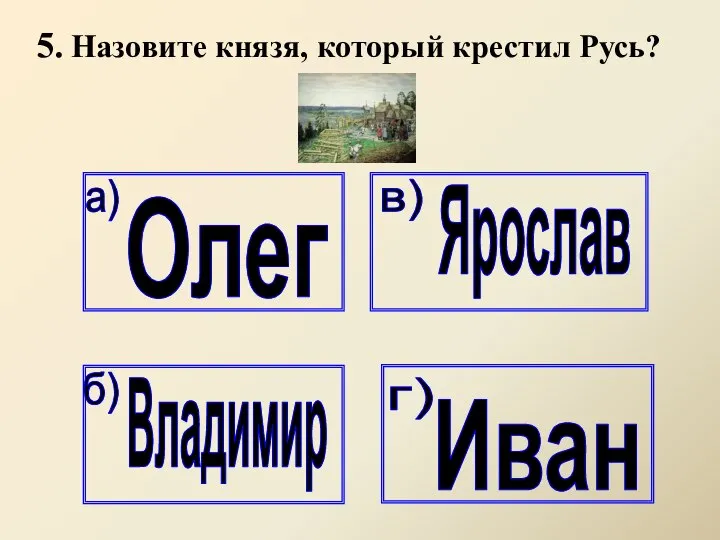 5. Назовите князя, который крестил Русь?