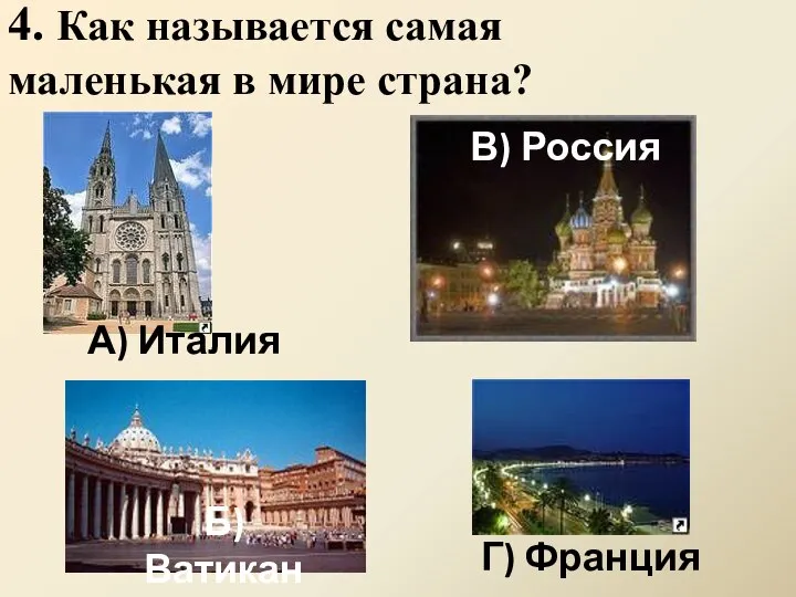 4. Как называется самая маленькая в мире страна? Б) Ватикан А) Италия В) Россия Г) Франция