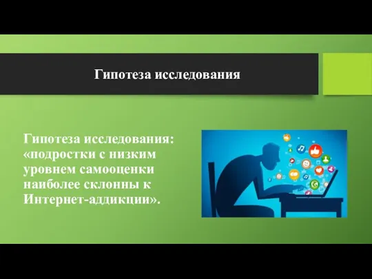 Гипотеза исследования Гипотеза исследования: «подростки с низким уровнем самооценки наиболее склонны к Интернет-аддикции».