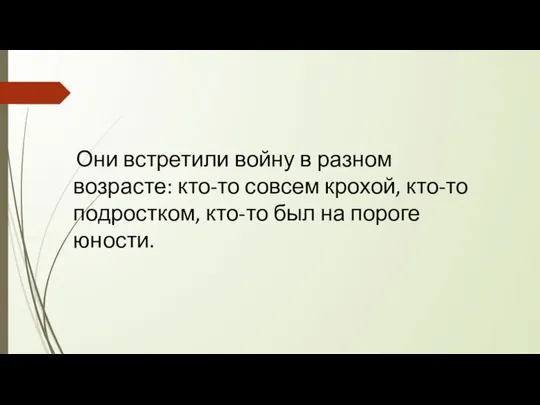 Они встретили войну в разном возрасте: кто-то совсем крохой, кто-то подростком, кто-то был на пороге юности.