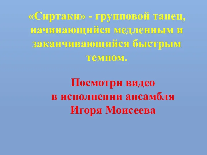 «Сиртаки» - групповой танец, начинающийся медленным и заканчивающийся быстрым темпом. Посмотри