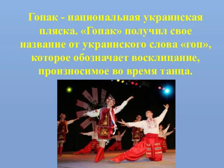 Гопак - национальная украинская пляска. «Гопак» получил свое название от украинского