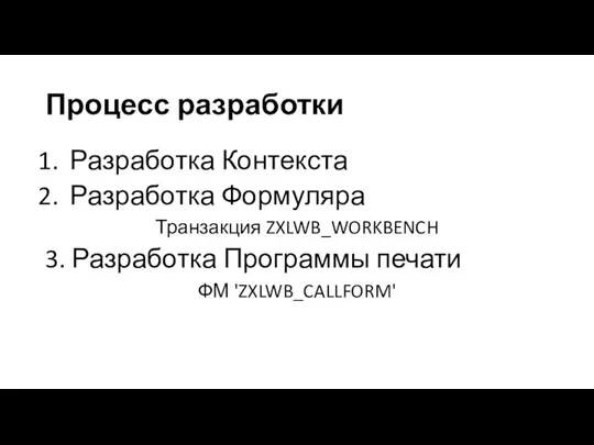 Процесс разработки Разработка Контекста Разработка Формуляра Транзакция ZXLWB_WORKBENCH 3. Разработка Программы печати ФМ 'ZXLWB_CALLFORM'