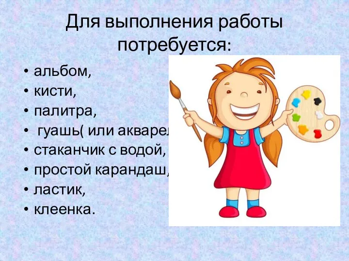 Для выполнения работы потребуется: альбом, кисти, палитра, гуашь( или акварель), стаканчик