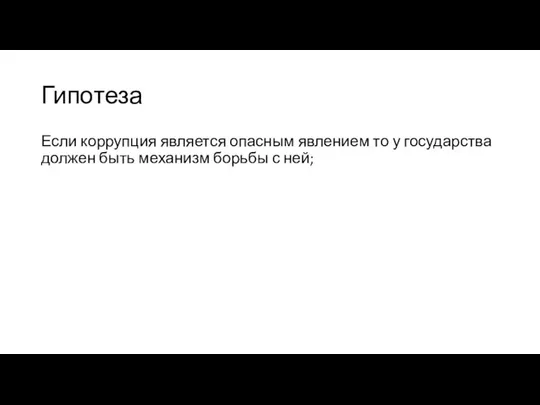 Гипотеза Если коррупция является опасным явлением то у государства должен быть механизм борьбы с ней;