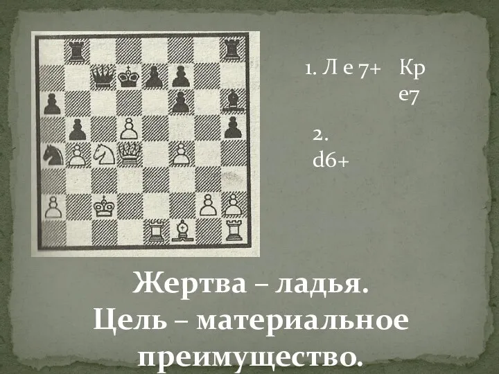 1. Л е 7+ Кр е7 2. d6+ Жертва – ладья. Цель – материальное преимущество.