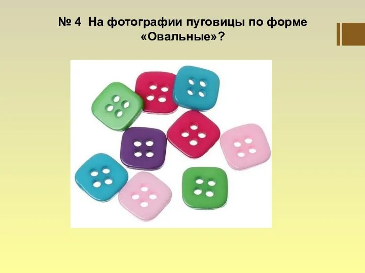 № 4 На фотографии пуговицы по форме «Овальные»?