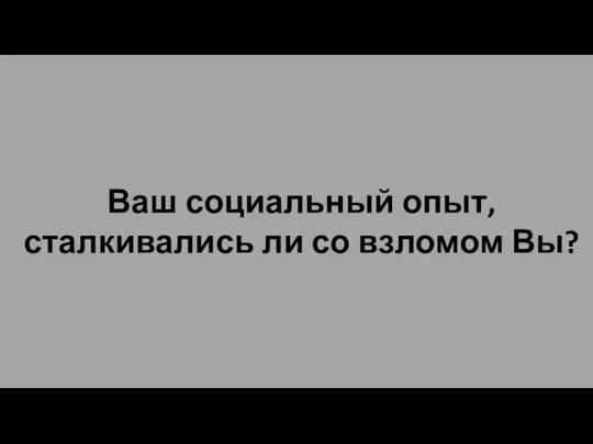 Ваш социальный опыт, сталкивались ли со взломом Вы?