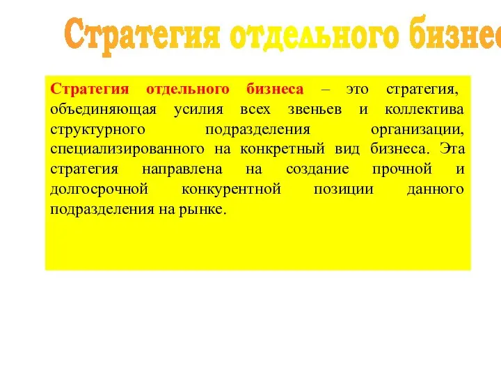 Стратегия отдельного бизнеса Стратегия отдельного бизнеса – это стратегия, объединяющая усилия