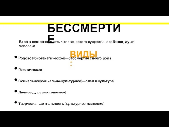 БЕССМЕРТИЕ Вера в нескончаемость человеческого существа, особенно, души человека ВИДЫ: Родовое(биогенетическое)—бессмертие