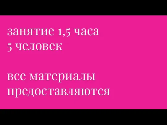 занятие 1,5 часа 5 человек все материалы предоставляются