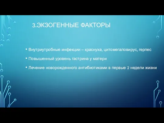 3.ЭКЗОГЕННЫЕ ФАКТОРЫ Внутриутробные инфекции – краснуха, цитомегаловирус, герпес Повышенный уровень гастрина