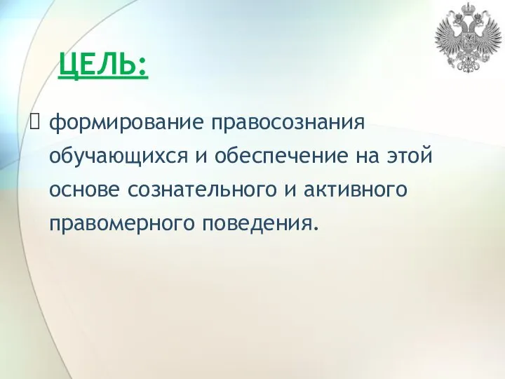 ЦЕЛЬ: формирование правосознания обучающихся и обеспечение на этой основе сознательного и активного правомерного поведения.