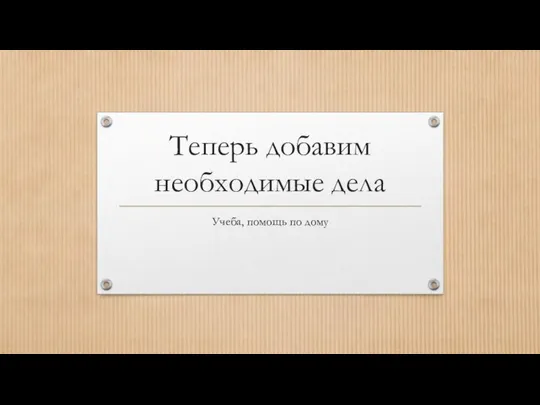 Теперь добавим необходимые дела Учеба, помощь по дому