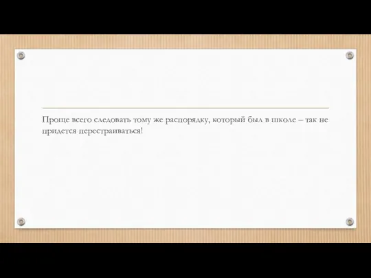 Проще всего следовать тому же распорядку, который был в школе – так не придется перестраиваться!