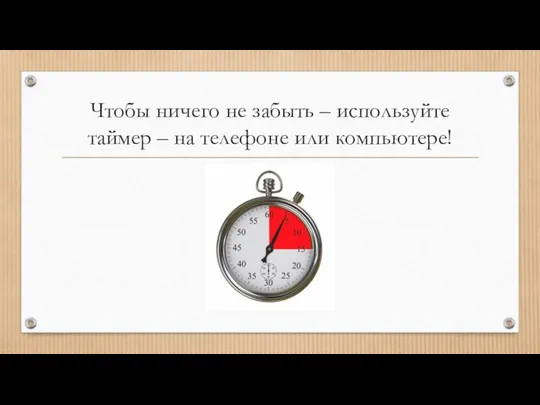 Чтобы ничего не забыть – используйте таймер – на телефоне или компьютере!