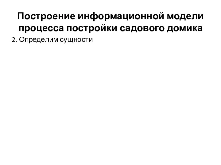 Построение информационной модели процесса постройки садового домика 2. Определим сущности