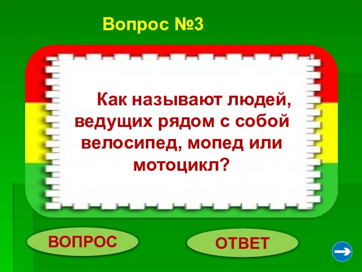 Вопрос №3 ВОПРОС ОТВЕТ Пешеходы. Как называют людей, ведущих рядом с собой велосипед, мопед или мотоцикл?