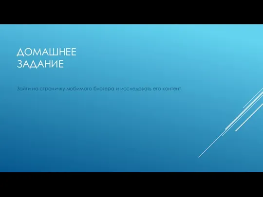 ДОМАШНЕЕ ЗАДАНИЕ Зайти на страничку любимого блогера и исследовать его контент.