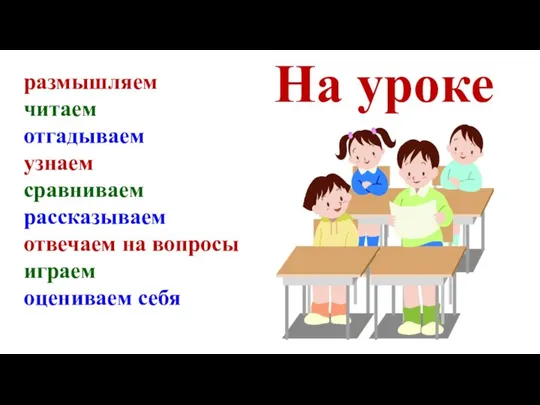 На уроке размышляем читаем отгадываем узнаем сравниваем рассказываем отвечаем на вопросы играем оцениваем себя