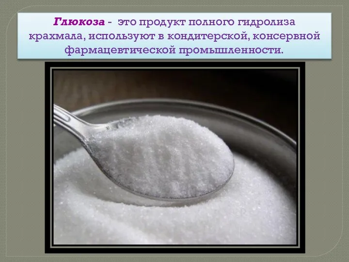 Глюкоза - это продукт полного гидролиза крахмала, используют в кондитерской, консервной фармацевтической промышленности.