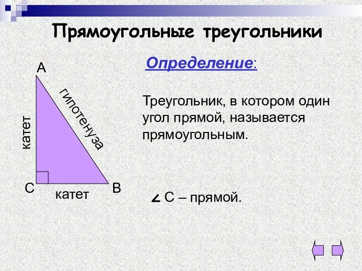 Прямоугольные треугольники Определение: Треугольник, в котором один угол прямой, называется прямоугольным.