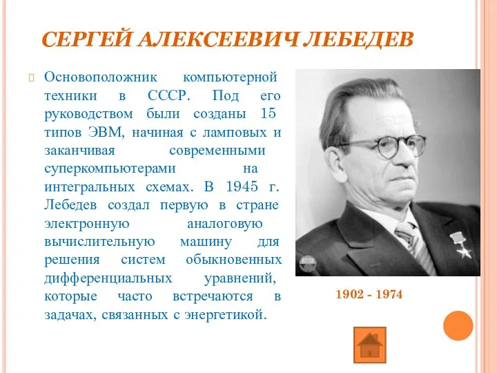 СЕРГЕЙ АЛЕКСЕЕВИЧ ЛЕБЕДЕВ Основоположник компьютерной техники в СССР. Под его руководством