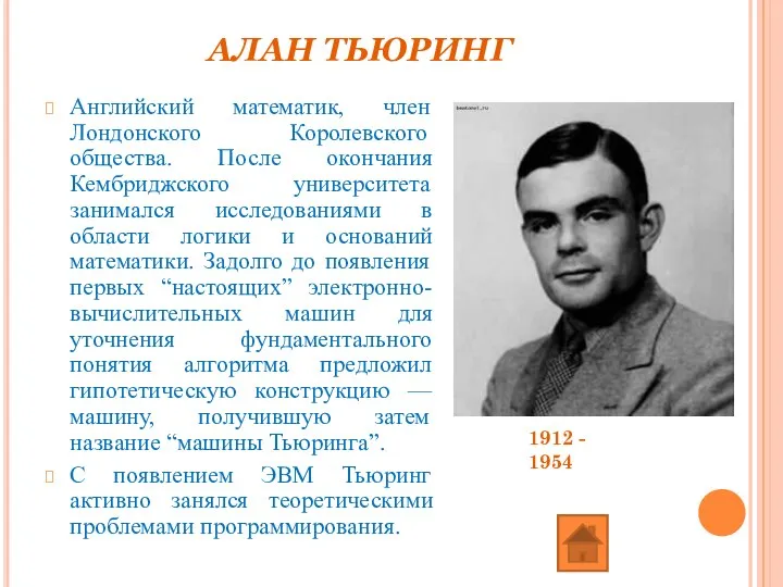 АЛАН ТЬЮРИНГ Английский математик, член Лондонского Королевского общества. После окончания Кембриджского